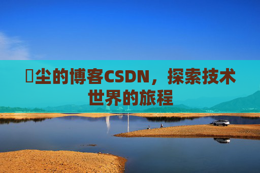 玦尘的博客CSDN，探索技术世界的旅程